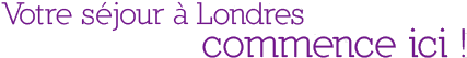 Votre séjour à Londres commence ici !
